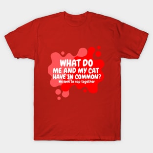 what do me and my cat have in common? we love to nap together T-Shirt